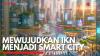 Mewujudkan IKN Menjadi Smart City. (Sumber : IDX Channel)