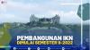 PEMBANGUNAN IKN DIMULAI SEMESTER II-2022, (SUMBER : IDX CHANNEL)