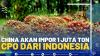 China Akan Impor 1 Juta Ton CPO dari Indonesia.(SUMBER : IDX CHANNEL)