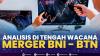 Analisis di Tengah Wacana Merger BNI - BTN.(SUMBER : IDX CHANNEL)