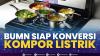 BUMN Siap Konversi Kompor Listrik. (SUMBER : IDX CHANNEL)