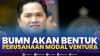 BUMN akan Bentuk Perusahaan Modal Ventura. (SUMBER : IDX CHANNEL)