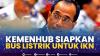 Kemenhub Siapkan Bus Listrik untuk IKN. (Sumber : IDXChannel)