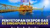 Penyetopan Ekspor Gas ke Singapura Dibatalkan. (Sumber : IDXChannel)