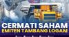 Cermati Saham Emiten Tambang Logam. (Sumber : IDXChannel)