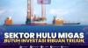 Sektor Hulu Migas Butuh Investasi Ribuan Triliun. (Sumber : IDXChannel)