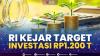 RI Kejar Target Investasi Rp1.200 T. (Sumber : IDXChannel)