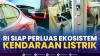 RI Siap Perluas Ekosistem Kendaraan Listrik. (Sumber : IDXChannel)