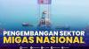 Pengembangan Sektor Migas Nasional, (Sumber: IDX CHANNEL)