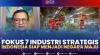 Fokus 7 Industri Strategis, Indonesia Siap Menjadi Negara Maju,(Sumber: IDX CHANNEL)