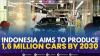 Indonesia Aims to Produce 1.6 Million Cars By 2030,(Sumber: IDX CHANNEL)