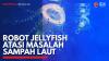 Robot Jellyfish Atasi Masalah Sampah Laut . (Sumber :  IDXChannel)