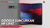 Google Luncurkan HP Lipat,(Sumber: IDX CHANNEL)