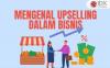Mengenal Apa Itu Upselling dalam Bisnis