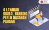 Simak Empat Layanan Digital Banking yang Perlu Nasabah Pahami