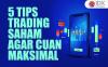 5 Tips Trading Saham agar Cuan Maksimal, Sudah Tahu?