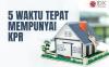 5 Waktu yang Tepat Punya KPR, Milenial Wajib Baca