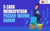 Cara Mendapatkan Passive Income dari Saham