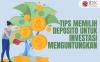 Simak 5 Tips Memilih Deposito untuk Investasi yang Menguntungkan