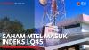 Saham MTEL Masukk Indeks LQ45. (Sumber : IDXChannel)