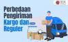 Simak Apa Saja Perbedaan Pengiriman Kargo dan Reguler