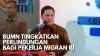 BUMN Tingkatkan Perlindungan Bagi Pekerja Migran RI,(Sumber: IDX CHANNEL)