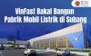 VinFast Bakal Bangun Pabrik Mobil Listrik di Subang