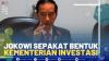 Jokowi Sepakat Bentuk Kementerian Investasi