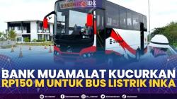 Bank Muamalat Kucurkan Rp150 M untuk Bus Listrik INKA. (SUMBER : IDX CHANNEL)