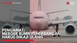 Pengamat: Merger BUMN Penerbangan Harus Dikaji Ulang,(Sumber: IDX CHANNEL)
