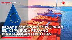 BKSAP DPR Dorong Percepatan IEU-CEPA, Buka Peluang Perdagangan Lebih Luas. (Sumber: IDX Channel)