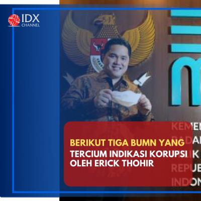 Erick Thohir Mencium Indikasi Korupsi di Tiga BUMN Ini. (Foto: Tim Digital Marketing IDX Channel)