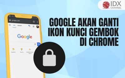 Banyak Pengguna Tak Paham Fungsinya, Google Bakal Ganti Ikon Kunci Gembok di Chrome (Foto : Tim Digital Marketing IDX Channel)