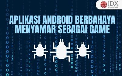 Waspada, Berikut Aplikasi Android Berbahaya yang Menyamar sebagai Game (Foto : Tim Digital Marketing IDX Channel)