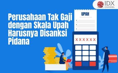 Perusahaan Tak Gaji Karyawannya dengan Skala Upah Harusnya Disanksi Pidana (Foto : Tim Digital Marketing IDX Channel)