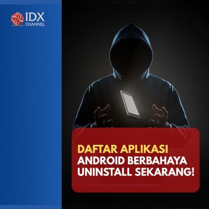 Daftar Aplikasi Android Berbahaya, Yuk Uninstall Sekarang Juga! (Foto: Tim Digital Marketing IDX Channel).