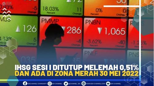 IHSG SESI I DITUTUP MELEMAH 0,51% DAN ADA DI ZONA MERAH 30 MEI 2022