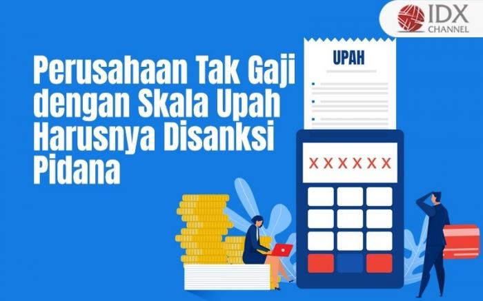 Perusahaan Tak Gaji Karyawannya dengan Skala Upah Harusnya Disanksi Pidana (Foto : Tim Digital Marketing IDX Channel)