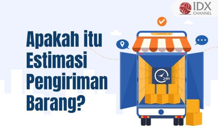 Apa itu Estimasi Pengiriman Barang? Ini Penjelasan Lengkapnya (Foto : Tim Digital Marketing IDX Channel)