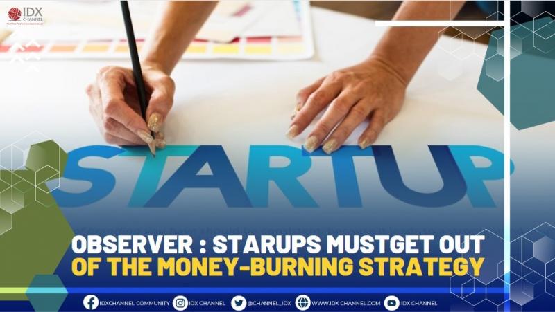 OBSERVER : STARUPS MUST GET OUT OF THE MONEY-BURNING STRATEGY, (SUMBER : IDX CHANNEL)
