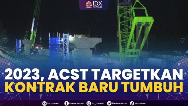 2023, ACST Targetkan Kontrak Baru Tumbuh,(Sumber: IDX CHANNEL)