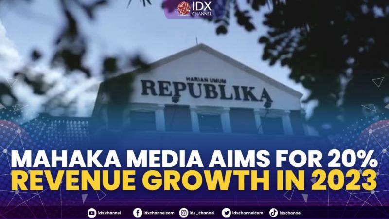 Mahaka Media Aims For 20% Revenue Growth In 2023,(Sumber: IDX CHANNEL)