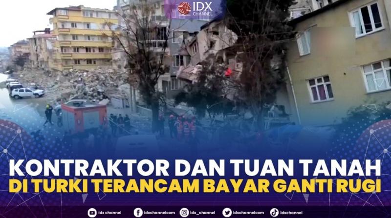 Kontraktor dan Tuan Tanah di Turki Terancam Bayar Ganti Rugi,(Sumber: IDX CHANNEL)