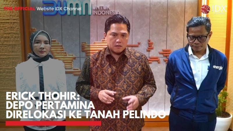 Erick Thohir: Depo Pertamina Direlokasi ke Tanah Pelindo,(Sumber: IDX CHANNEL)
