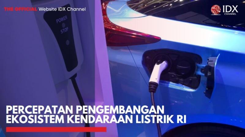 Percepatan Pengembangan Ekosistem Kendaraan Listrik RI,(Sumber: IDX CHANNEL)