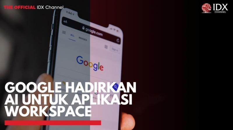 Google Hadirkan AI untuk Aplikasi Workspace,(Sumber: IDX CHANNEL)