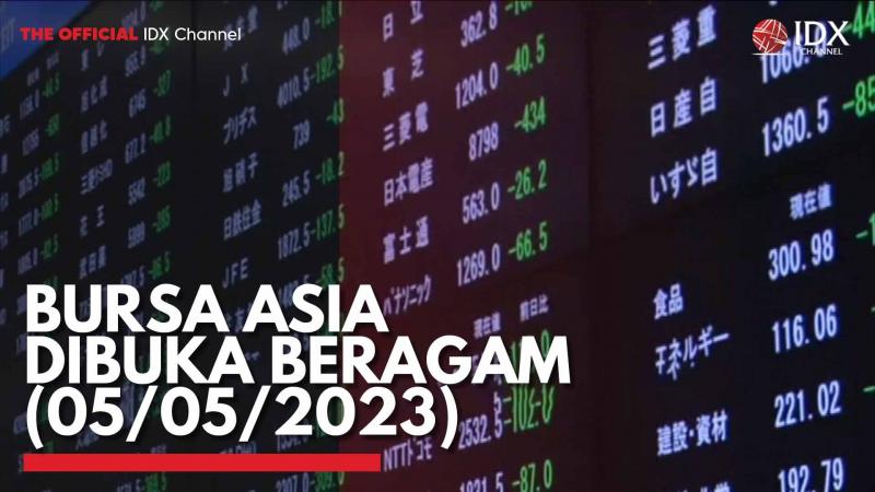 Bursa Asia Dibuka Beragam (05/05/2023),(Sumber: IDX CHANNEL)