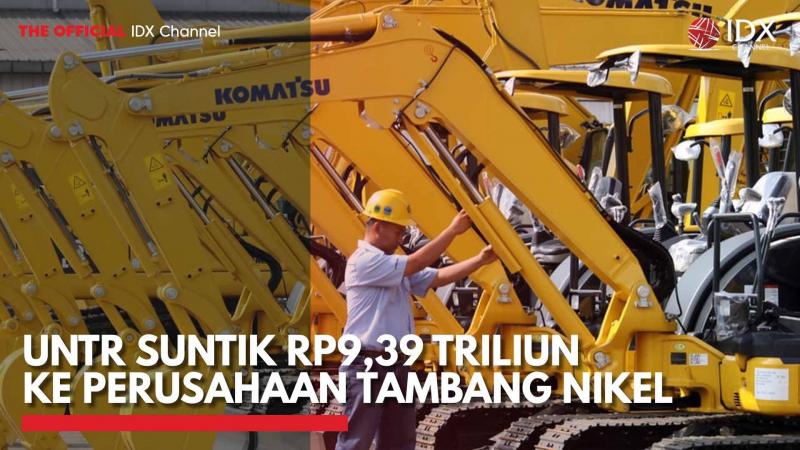 UNTR Suntik Rp9,39 Triliun ke Perusahaan Tambang Nikel. (Sumber : IDXChannel)