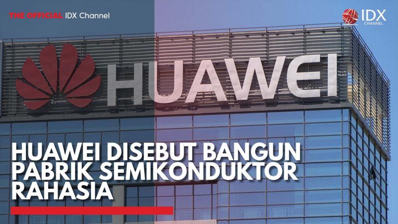 Huawei Disebut Bangun Pabrik Semikonduktor Rahasia,(Sumber: IDX CHANNEL)