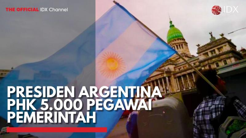 Presiden Argentina PHK 5.000 Pegawai Pemerintah,(Sumber: IDX CHANNEL)